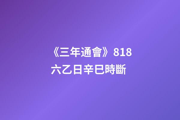 《三年通會》8.18 六乙日辛巳時斷